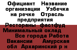 Официант › Название организации ­ Узбечка на речке › Отрасль предприятия ­ Рестораны, фастфуд › Минимальный оклад ­ 25 000 - Все города Работа » Вакансии   . Амурская обл.,Архаринский р-н